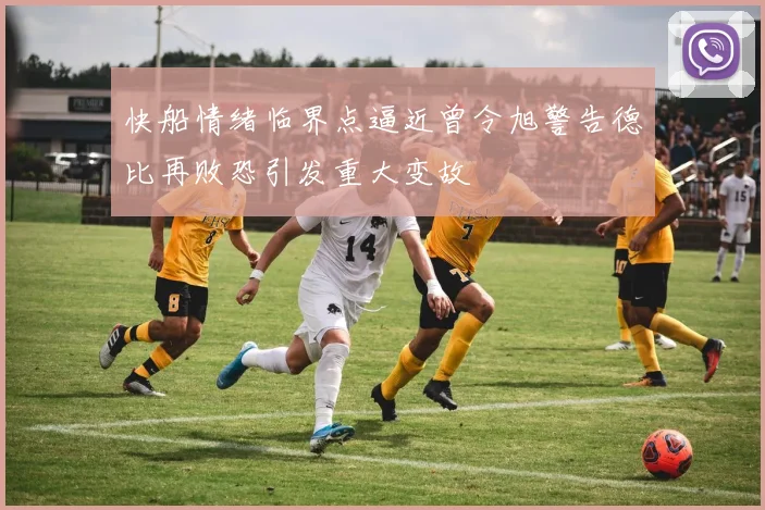 快船情绪临界点逼近曾令旭警告德比再败恐引发重大变故