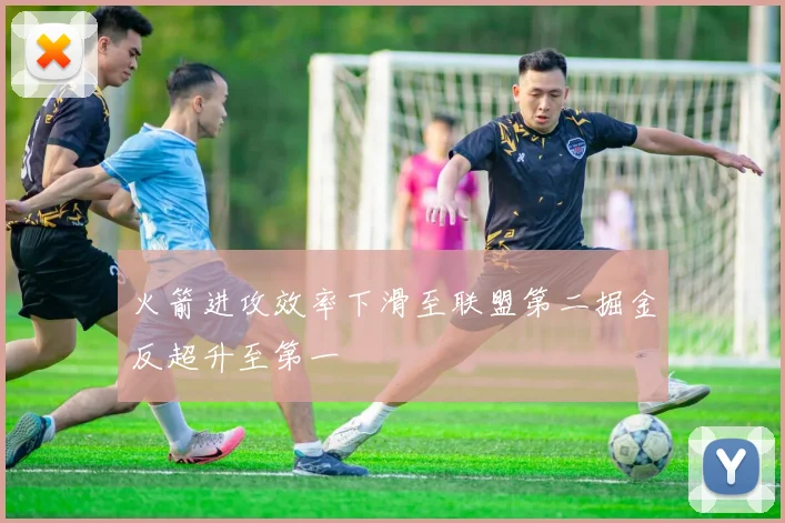 火箭进攻效率下滑至联盟第二掘金反超升至第一