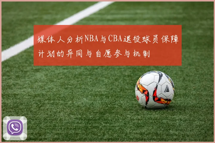 媒体人分析NBA与CBA退役球员保障计划的异同与自愿参与机制