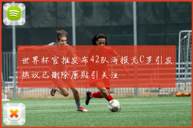 世界杯官推发布42队海报无C罗引发热议已删除原贴引关注