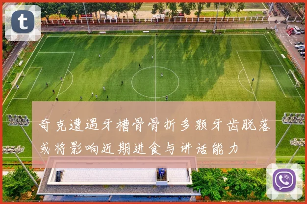 奇克遭遇牙槽骨骨折多颗牙齿脱落或将影响近期进食与讲话能力